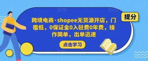 跨境電商?shopee無貨源開店，門檻低，0保證金0入駐費0年費，操作出單快插圖