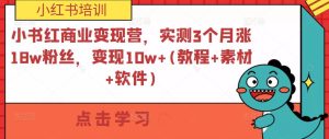 小紅書商業(yè)變現(xiàn)營，實測3個月漲18w粉絲，變現(xiàn)10w+(教程+素材+軟件)百度網(wǎng)盤插圖