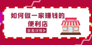 200w粉絲大V教你如何做一家賺錢(qián)的便利店選址教程百度網(wǎng)盤(pán)插圖