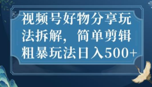 視頻號好物分享玩法拆解，簡單剪輯玩法日入500百度網(wǎng)盤插圖