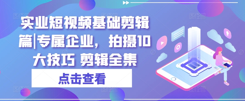 實業(yè)短視頻基礎剪輯篇|專屬企業(yè)，拍攝10大技巧 剪輯全集插圖