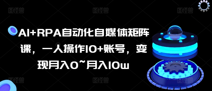 AI+RPA自動(dòng)化自媒體矩陣課，一人操作10+賬號(hào)，變現(xiàn)月入0~月入10w插圖