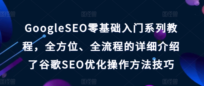 GoogleSEO零基礎(chǔ)入門(mén)系列教程，全方位、全流程的詳細(xì)介紹了谷歌SEO優(yōu)化操作方法技巧插圖