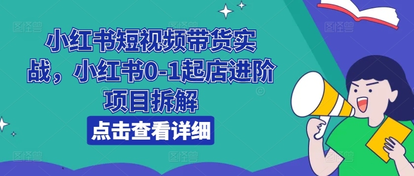 小紅書短視頻帶貨實戰(zhàn)，小紅書0-1起店進階項目拆解插圖