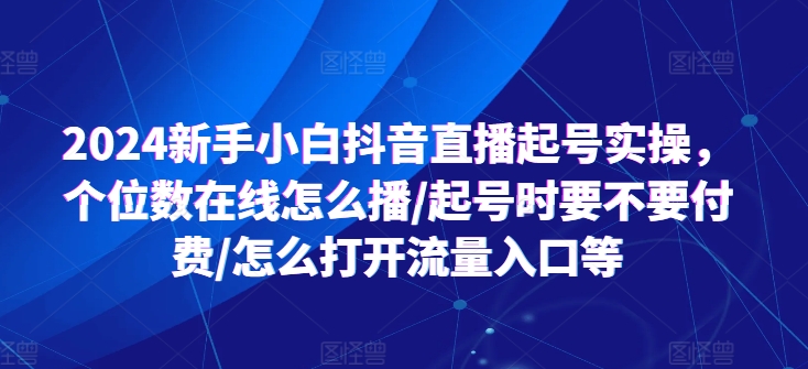 2024新手小白抖音直播起號實(shí)操，個(gè)位數(shù)在線怎么播/起號時(shí)要不要付費(fèi)/怎么打開流量入口等插圖