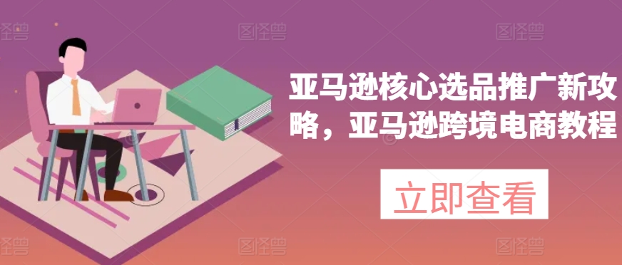 亞馬遜核心選品推廣新攻略，亞馬遜出海電商教程插圖