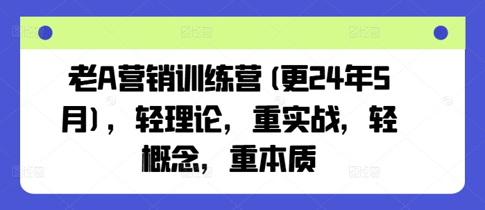 老A營銷訓(xùn)練營(更24年8月)，輕理論，重實(shí)戰(zhàn)，輕概念，重本質(zhì)插圖