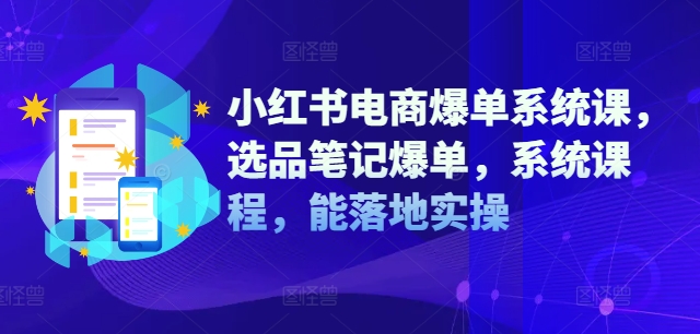 小紅書電商爆單系統(tǒng)課，選品筆記爆單，系統(tǒng)課程，能落地實操插圖