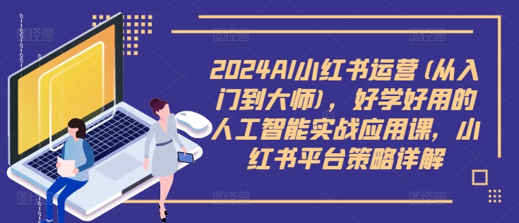 2024AI小紅書運(yùn)營(yíng)(從入門到大師)，好學(xué)好用的人工智能實(shí)戰(zhàn)應(yīng)用課，小紅書平臺(tái)策略詳解插圖