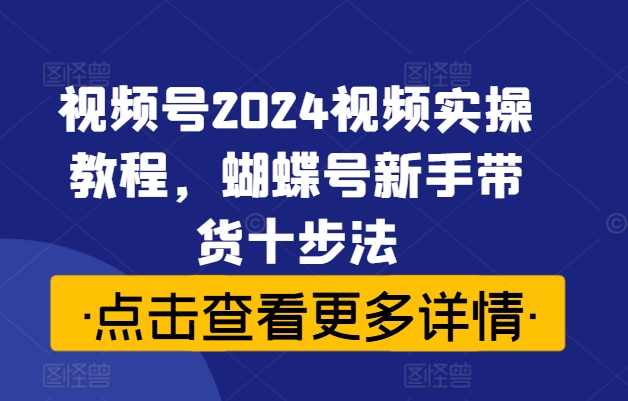 視頻號2024視頻實(shí)操教程，蝴蝶號新手帶貨十步法插圖