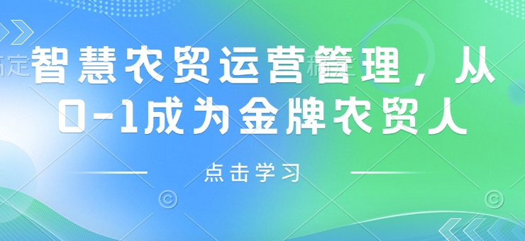 智慧農(nóng)貿(mào)運營管理，從0-1成為金牌農(nóng)貿(mào)人