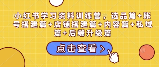 小紅書學(xué)習(xí)資料訓(xùn)練營，選品篇+賬號(hào)搭建篇+店鋪搭建篇+內(nèi)容篇+私域篇+后端升級(jí)篇插圖