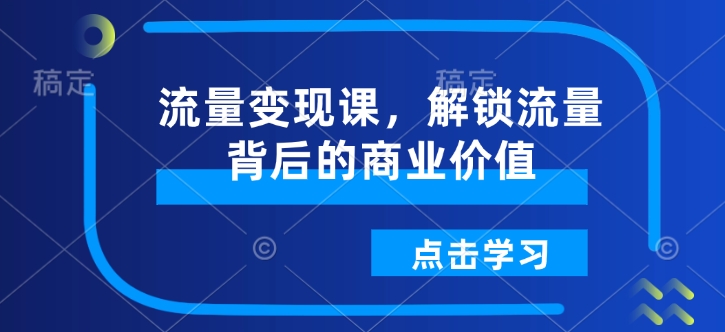 流量變現(xiàn)課，解鎖流量背后的商業(yè)價值插圖